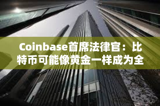 Coinbase首席法律官：比特幣可能像黃金一樣成為全球經濟的基礎