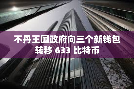 不丹王國政府向三個(gè)新錢包轉(zhuǎn)移 633 比特幣