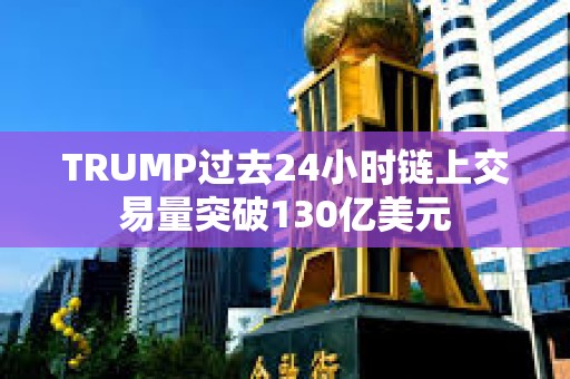 TRUMP過去24小時(shí)鏈上交易量突破130億美元