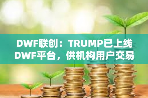 DWF聯(lián)創(chuàng)：TRUMP已上線DWF平臺，供機(jī)構(gòu)用戶交易