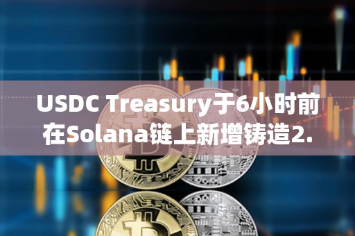 USDC Treasury于6小時前在Solana鏈上新增鑄造2.5億枚USDC