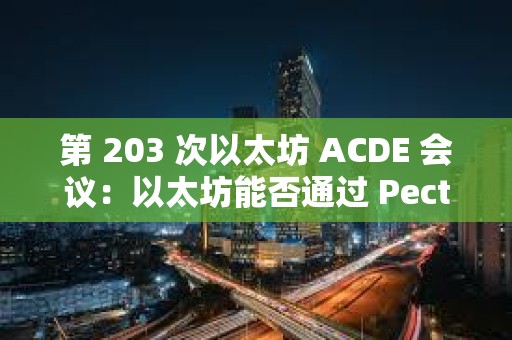 第 203 次以太坊 ACDE 會議：以太坊能否通過 Pectra 升級拉動行情？
