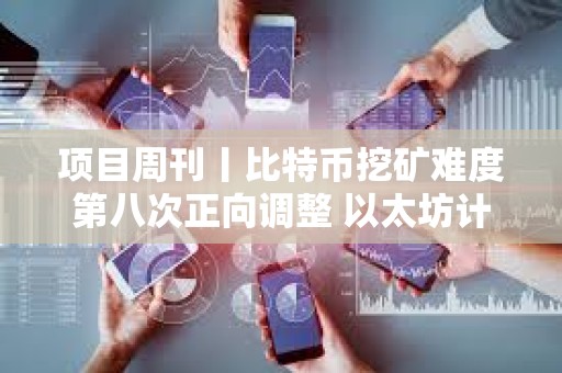 項(xiàng)目周刊丨比特幣挖礦難度第八次正向調(diào)整 以太坊計(jì)劃 3 月份升級(jí)Pectra主網(wǎng)