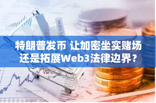 特朗普發(fā)幣 讓加密坐實賭場還是拓展Web3法律邊界？