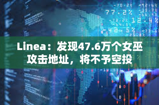 Linea：發(fā)現(xiàn)47.6萬(wàn)個(gè)女巫攻擊地址，將不予空投
