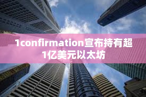 1confirmation宣布持有超1億美元以太坊