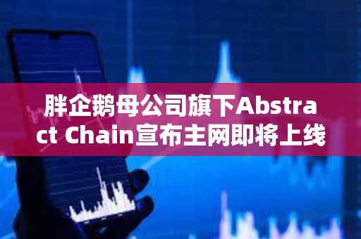 胖企鵝母公司旗下Abstract Chain宣布主網即將上線