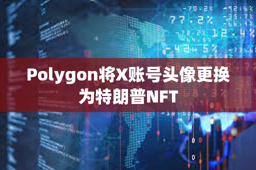 Polygon將X賬號頭像更換為特朗普NFT