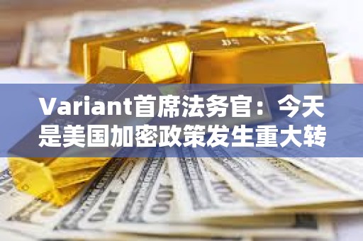Variant首席法務官：今天是美國加密政策發生重大轉變的開始