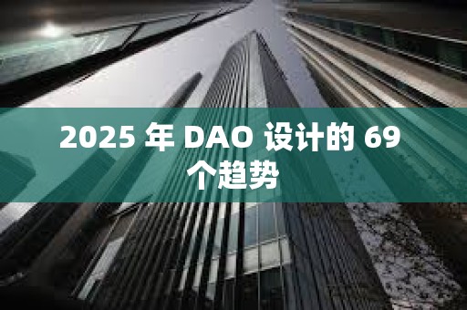 2025 年 DAO 設(shè)計(jì)的 69 個(gè)趨勢(shì)