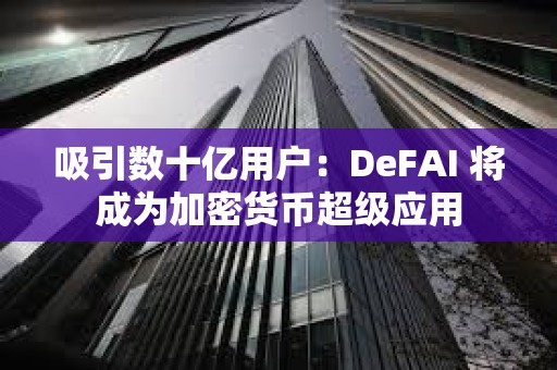 吸引數十億用戶：DeFAI 將成為加密貨幣超級應用