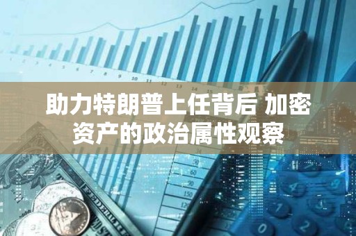 助力特朗普上任背后 加密資產的政治屬性觀察