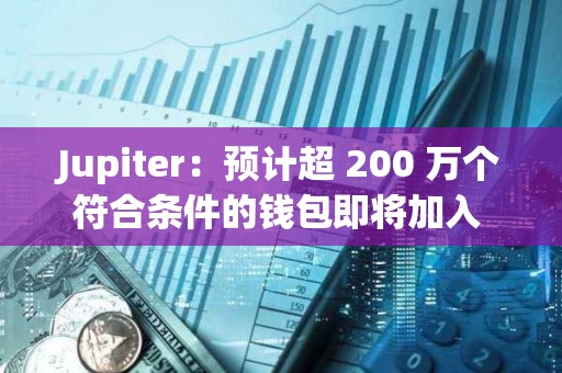 Jupiter：預計超 200 萬個符合條件的錢包即將加入 Jupiverse