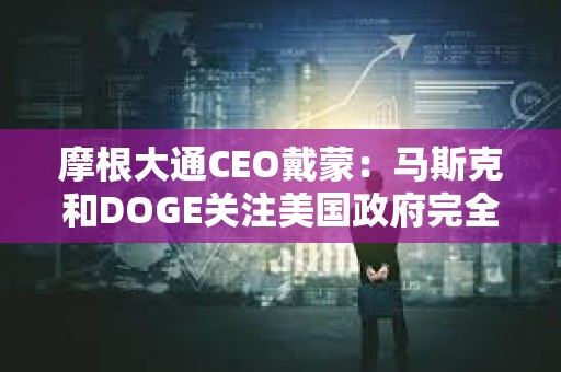 摩根大通CEO戴蒙：馬斯克和DOGE關注美國政府完全合理