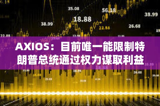 AXIOS：目前唯一能限制特朗普總統通過權力謀取利益的只有想象力