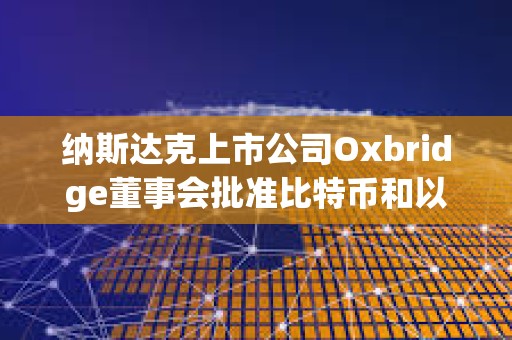 納斯達克上市公司Oxbridge董事會批準比特幣和以太坊納入戰略儲備