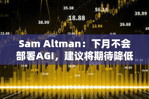 Sam Altman：下月不會部署AGI，建議將期待降低100倍