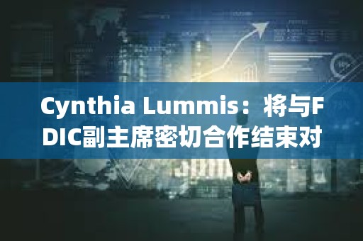 Cynthia Lummis：將與FDIC副主席密切合作結(jié)束對數(shù)字資產(chǎn)的攻擊