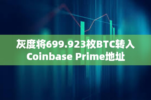 灰度將699.923枚BTC轉(zhuǎn)入Coinbase Prime地址