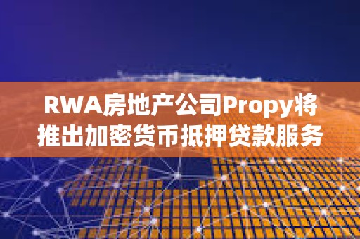 RWA房地產公司Propy將推出加密貨幣抵押貸款服務