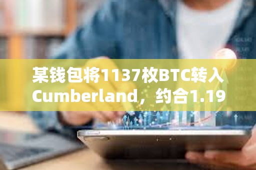 某錢包將1137枚BTC轉入Cumberland，約合1.19億美元