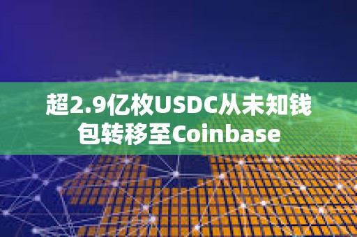 超2.9億枚USDC從未知錢包轉移至Coinbase