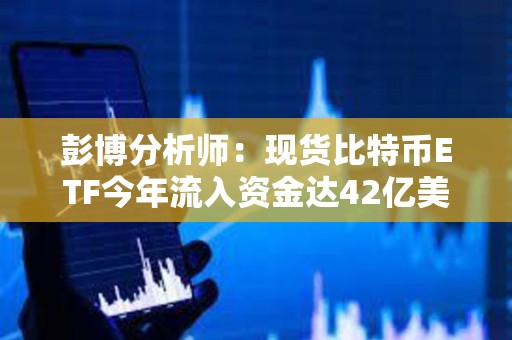 彭博分析師：現貨比特幣ETF今年流入資金達42億美元，資產管理規模已超越ESG ETF