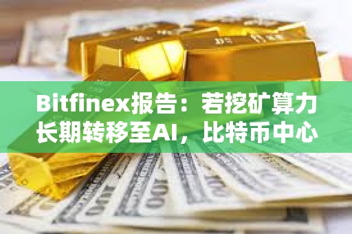 Bitfinex報告：若挖礦算力長期轉移至AI，比特幣中心化風險將變大