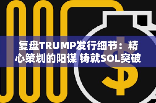 復盤TRUMP發行細節：精心策劃的陽謀 鑄就SOL突破歷史新高