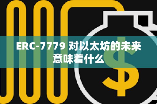 ERC-7779 對以太坊的未來意味著什么