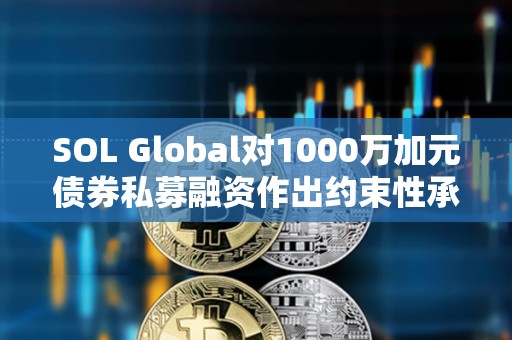 SOL Global對1000萬加元債券私募融資作出約束性承諾