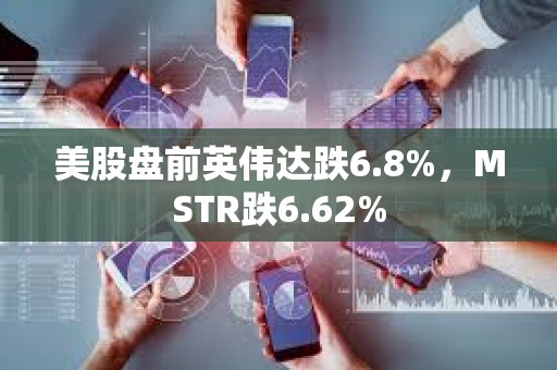 美股盤前英偉達跌6.8%，MSTR跌6.62%