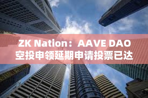 ZK Nation：AAVE DAO空投申領延期申請投票已達法定人數