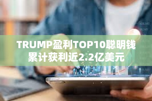TRUMP盈利TOP10聰明錢累計獲利近2.2億美元