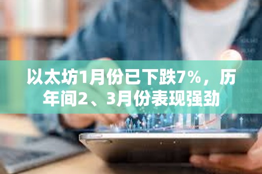 以太坊1月份已下跌7%，歷年間2、3月份表現強勁
