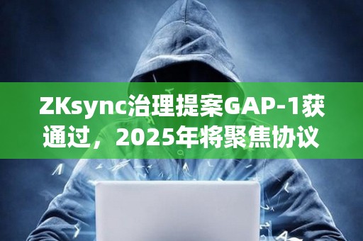ZKsync治理提案GAP-1獲通過，2025年將聚焦協議開發與生態擴張