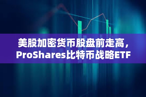 美股加密貨幣股盤前走高，ProShares比特幣戰略ETF上漲1.5%