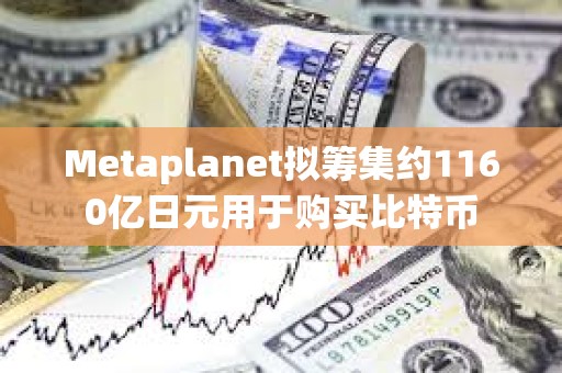 Metaplanet擬籌集約1160億日元用于購買比特幣