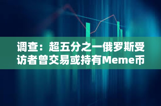 調查：超五分之一俄羅斯受訪者曾交易或持有Meme幣