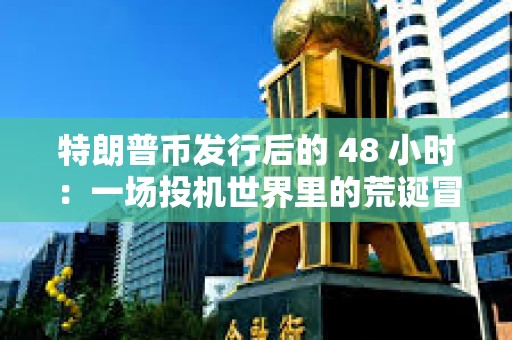 特朗普幣發行后的 48 小時：一場投機世界里的荒誕冒險