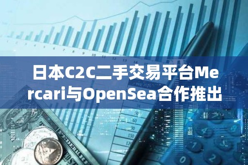 日本C2C二手交易平臺Mercari與OpenSea合作推出NFT市場