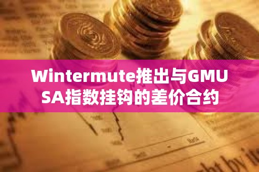 Wintermute推出與GMUSA指數掛鉤的差價合約