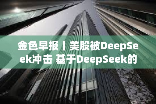 金色早報(bào)丨美股被DeepSeek沖擊 基于DeepSeek的VVV突破17美元 金色早報(bào)丨美股被DeepSeek沖擊 基于DeepSeek的VVV突破17美元