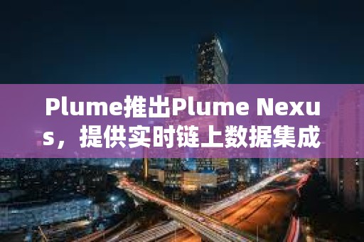 Plume推出Plume Nexus，提供實時鏈上數據集成
