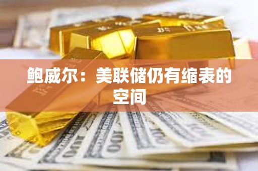 鮑威爾：美聯(lián)儲仍有縮表的空間