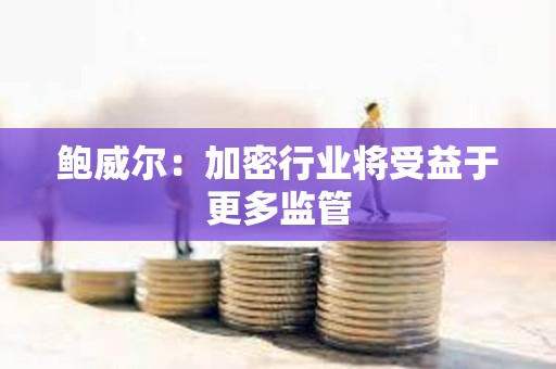 鮑威爾：加密行業(yè)將受益于更多監(jiān)管