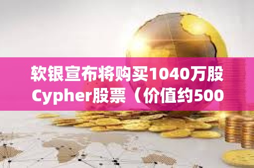 軟銀宣布將購買1040萬股Cypher股票（價值約5000萬美元）