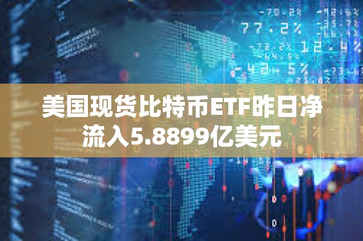 美國現貨比特幣ETF昨日凈流入5.8899億美元