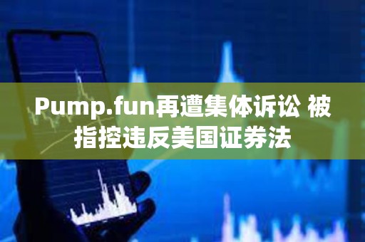 Pump.fun再遭集體訴訟 被指控違反美國證券法