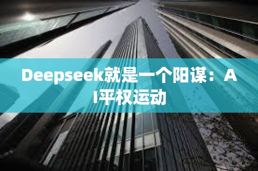 Deepseek就是一個(gè)陽(yáng)謀：AI平權(quán)運(yùn)動(dòng)